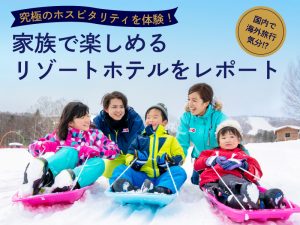 究極のホスピタリティを体験！ 家族で楽しめるリゾートホテルをレポート