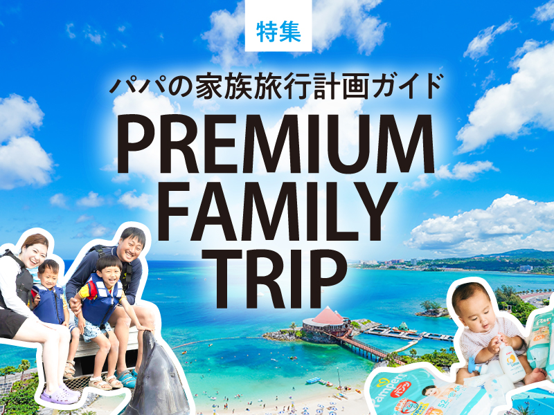 特集｜PREMIUM FAMILY TOUR 家族のお出かけ計画ガイド